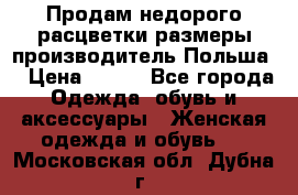 Продам недорого расцветки размеры производитель Польша  › Цена ­ 700 - Все города Одежда, обувь и аксессуары » Женская одежда и обувь   . Московская обл.,Дубна г.